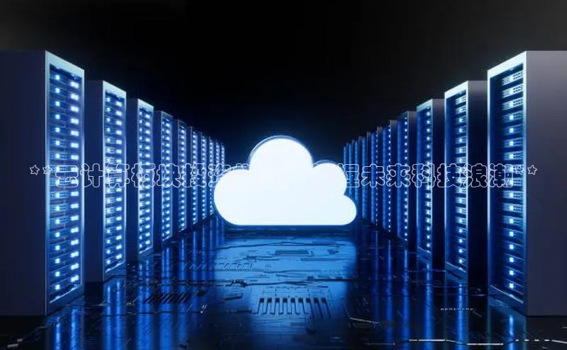 杏悦1平台登录入口如流**云计算板块投资指南：把握未来科技浪潮**