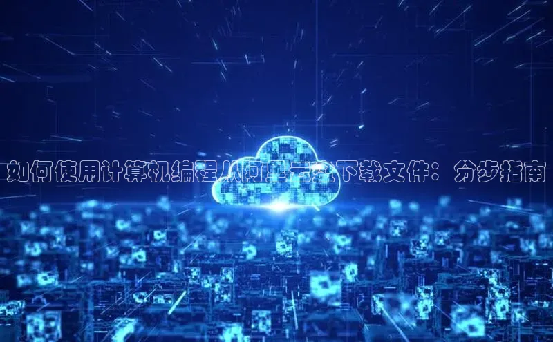 杏悦股东z176五827梨猫眼如何使用计算机编程从阿里云盘下载文件：分步指南