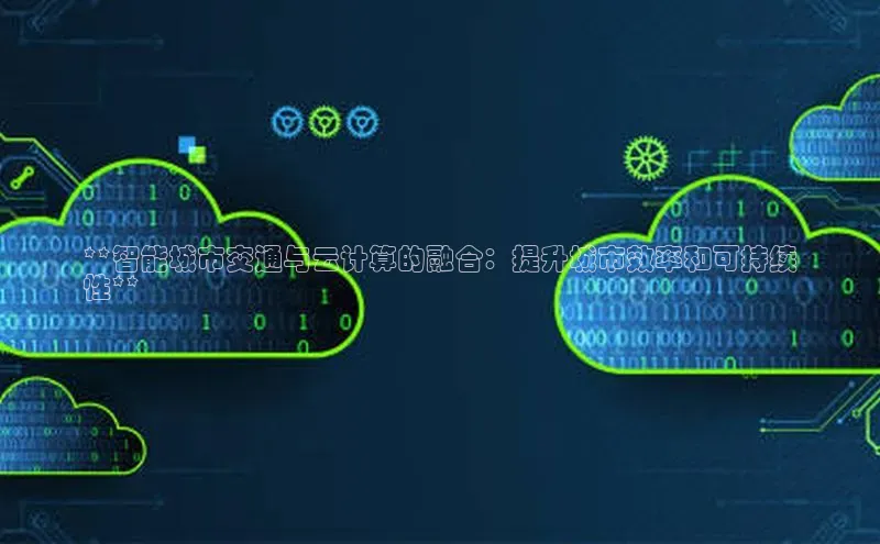 杏悦登录注册同程**智能城市交通与云计算的融合：提升城市效率和可持续
性**