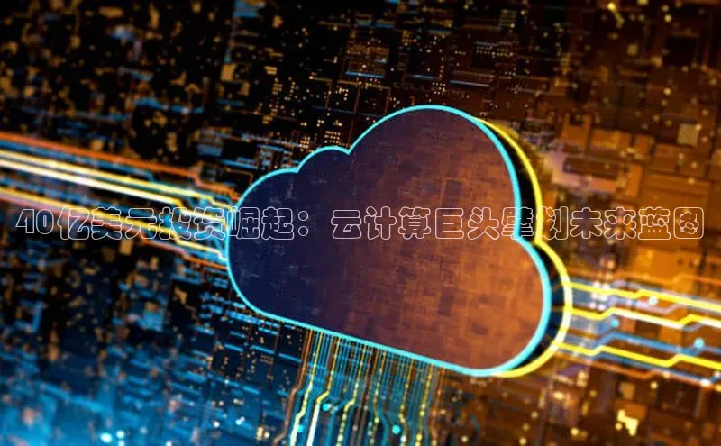 杏悦娱乐注册平台百度 H540亿美元投资崛起：云计算巨头擘划未来蓝图