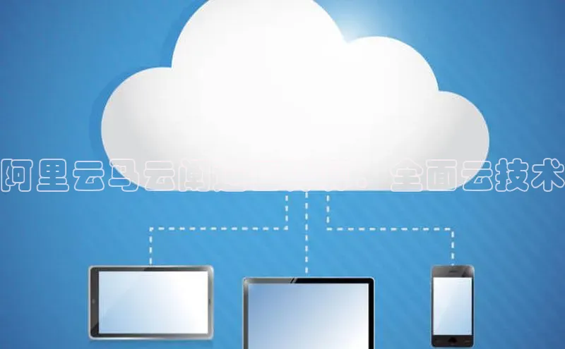 杏悦娱乐注册平台颐驰 06阿里云马云阐述云计算：全面云技术