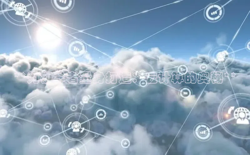 杏悦app官方网站入口下载安装百度安全社区**为初学者量身打造：云计算的奥秘**