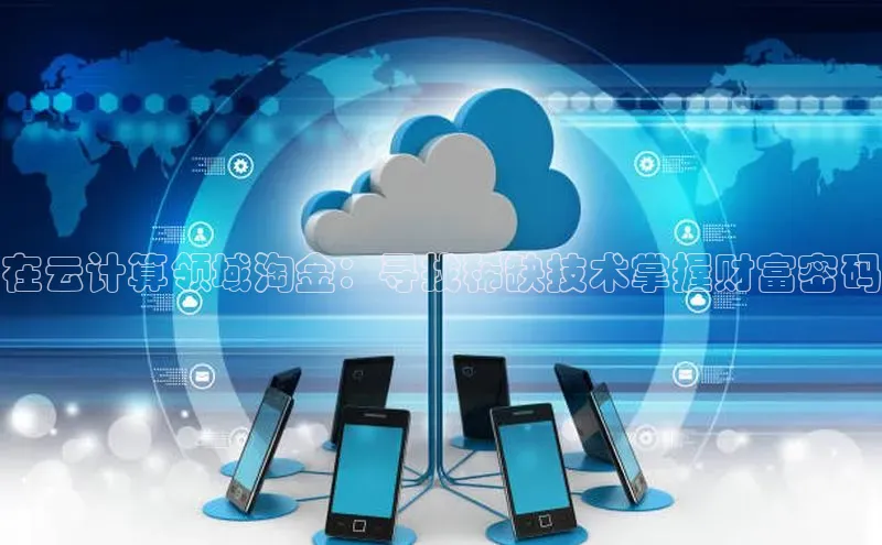 杏悦登陆路线百度信誉在云计算领域淘金：寻找稀缺技术掌握财富密码
