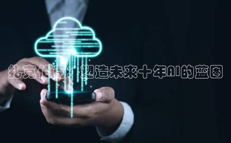 杏悦招商b176五827夏一径科技扎克伯克：塑造未来十年AI的蓝图