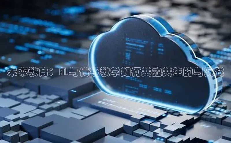 未来教育：AI与传统教学如何共融共生的与实践