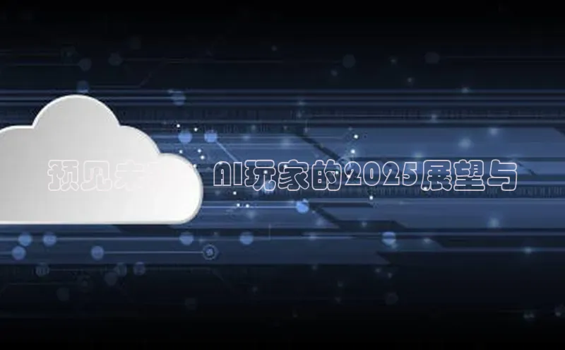 预见未来：AI玩家的2025展望与