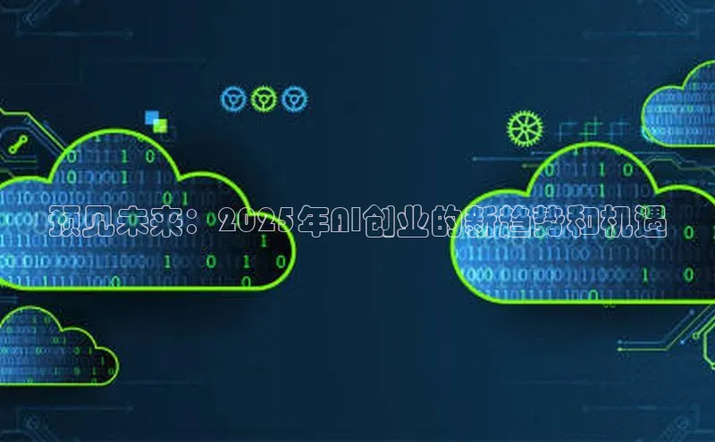 预见未来：2025年AI创业的新趋势和机遇