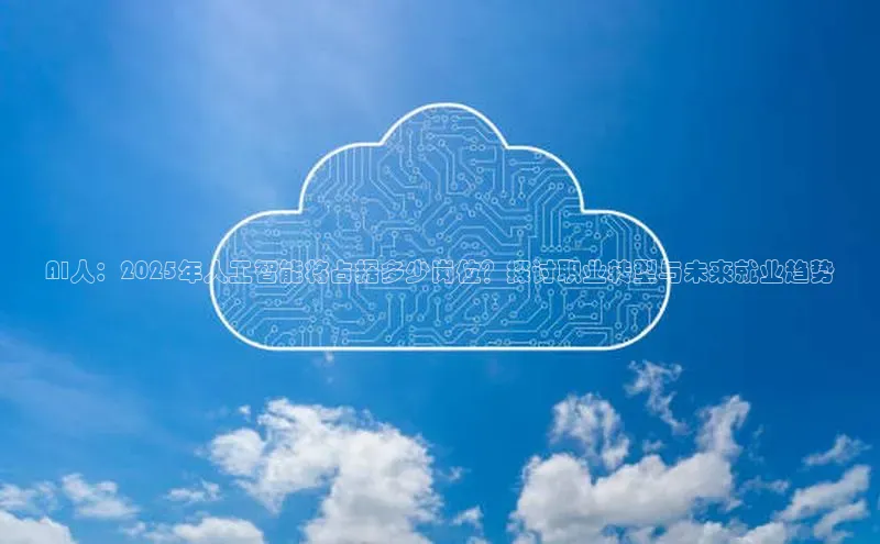 AI人：2025年人工智能将占据多少岗位？探讨职业转型与未来就业趋势
