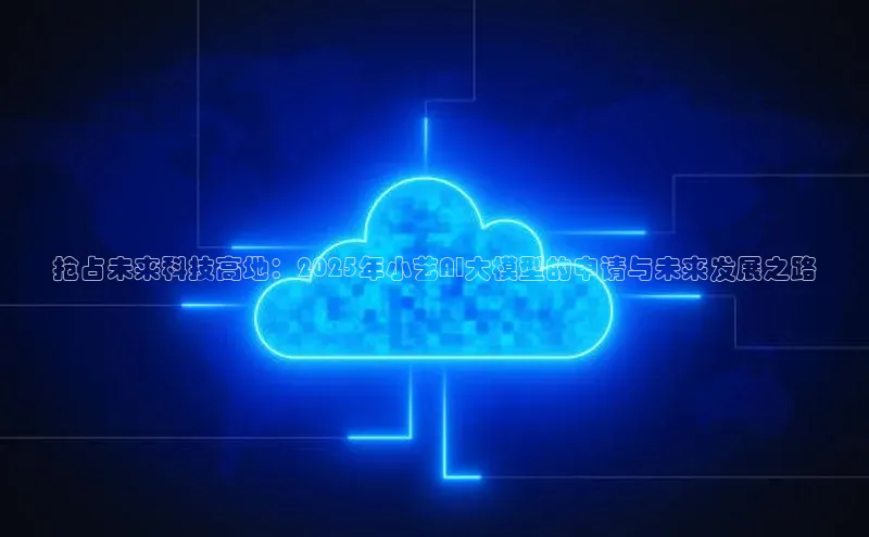 抢占未来科技高地：2025年小艺AI大模型的申请与未来发展之路