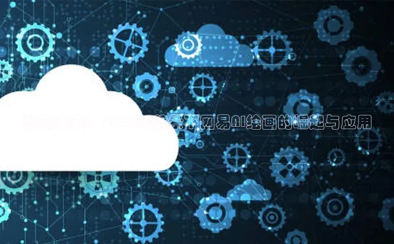 预见未来：2025年前景下网易AI绘画的崛起与应用