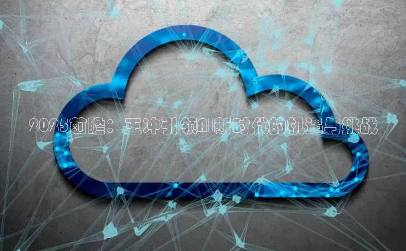 2025前瞻：王冲引领AI新时代的机遇与挑战