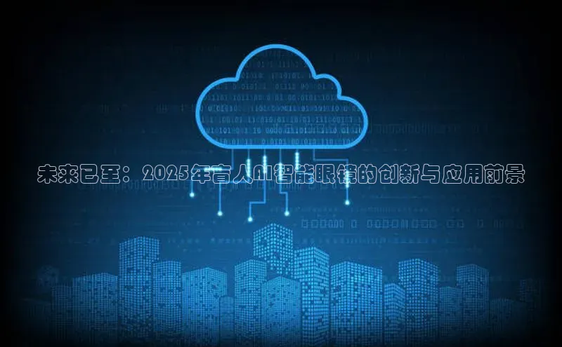 未来已至：2025年盲人AI智能眼镜的创新与应用前景