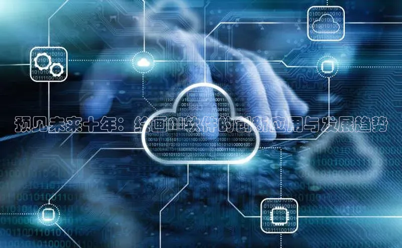 预见未来十年：绘画AI软件的创新应用与发展趋势