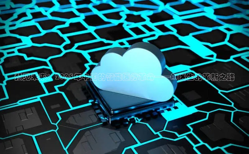 预见未来：2025年中国的智能医疗革命——AI医生的革新之路