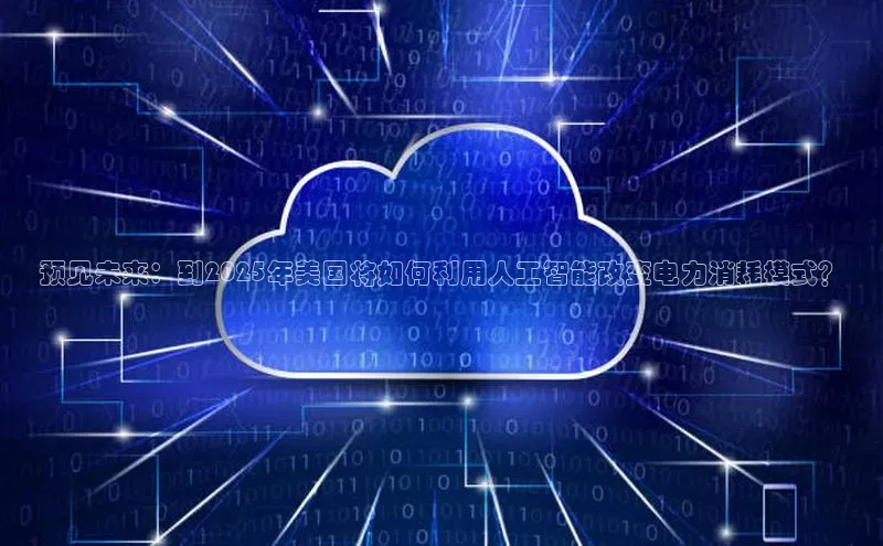 预见未来：到2025年美国将如何利用人工智能改变电力消耗模式？