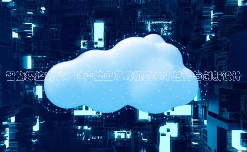 智能操控时代：AI声控蓝牙耳机的未来趋势与创新设计