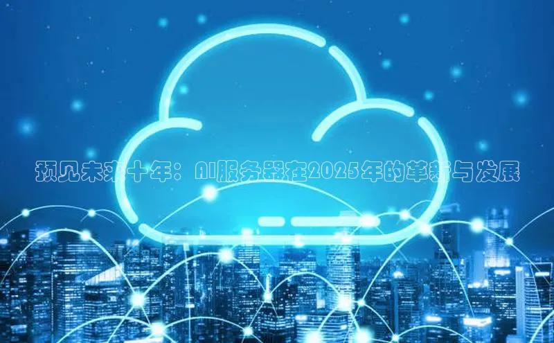 预见未来十年：AI服务器在2025年的革新与发展