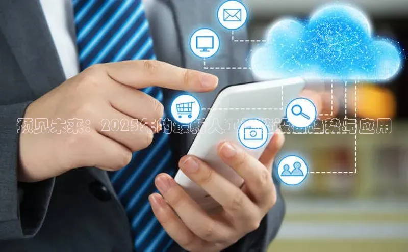 预见未来：2025年的最新人工智能设备趋势与应用