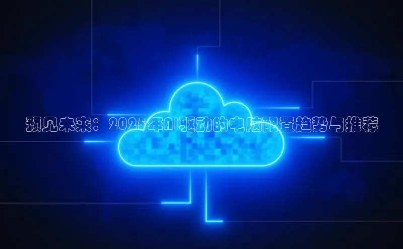 预见未来：2025年AI驱动的电脑配置趋势与推荐