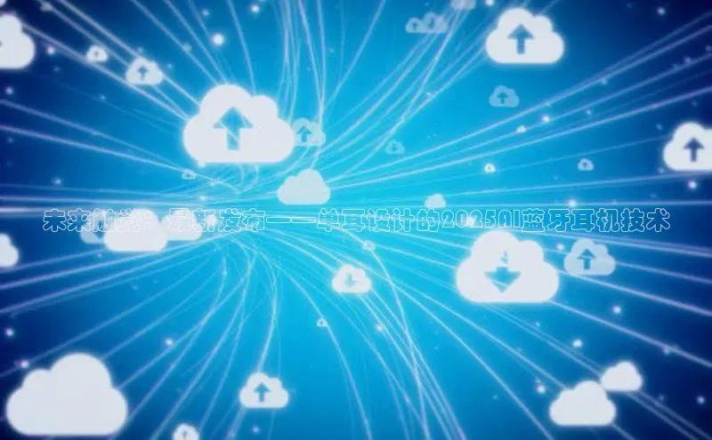 未来触觉：最新发布——单耳设计的2025AI蓝牙耳机技术