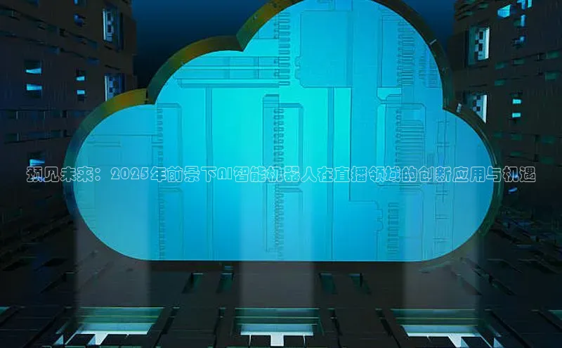 预见未来：2025年前景下AI智能机器人在直播领域的创新应用与机遇