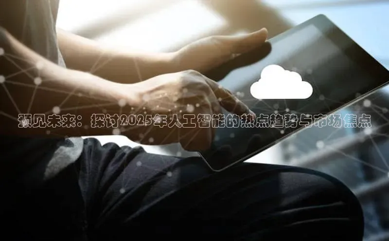 预见未来：探讨2025年人工智能的热点趋势与市场焦点