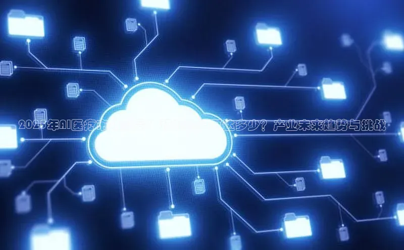 2025年AI医疗市场前景：预计规模可达多少？产业未来趋势与挑战