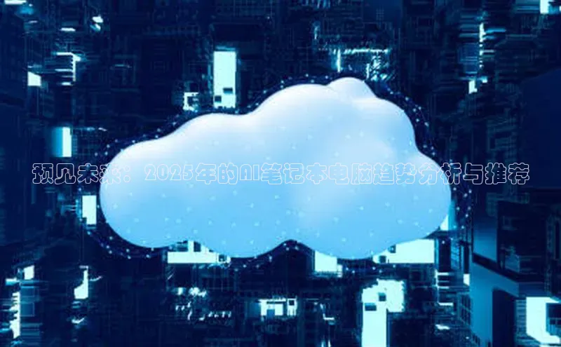 预见未来：2025年的AI笔记本电脑趋势分析与推荐