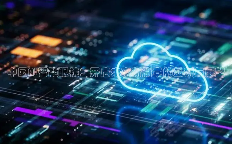 中国AI智能眼镜：开启未来新篇章的最新与展望