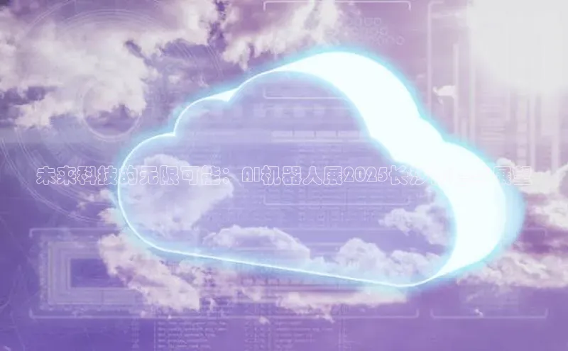 未来科技的无限可能：AI机器人展2025长沙前瞻与展望