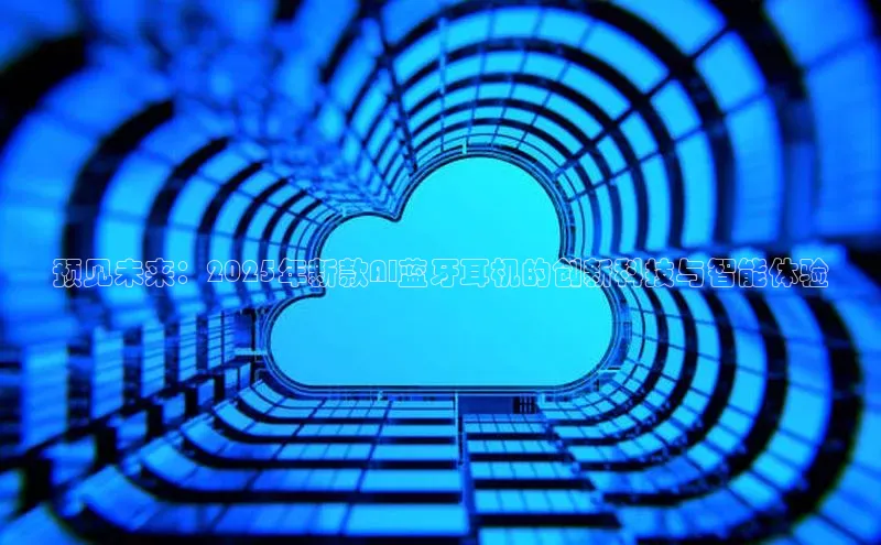 预见未来：2025年新款AI蓝牙耳机的创新科技与智能体验
