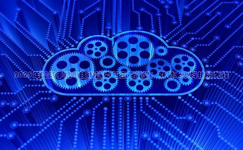 2025年智能手机AI技术趋势与应用展望：引领未来科技的先锋