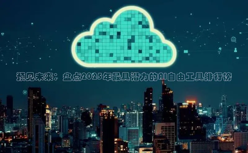 预见未来：盘点2025年最具潜力的AI自由工具排行榜