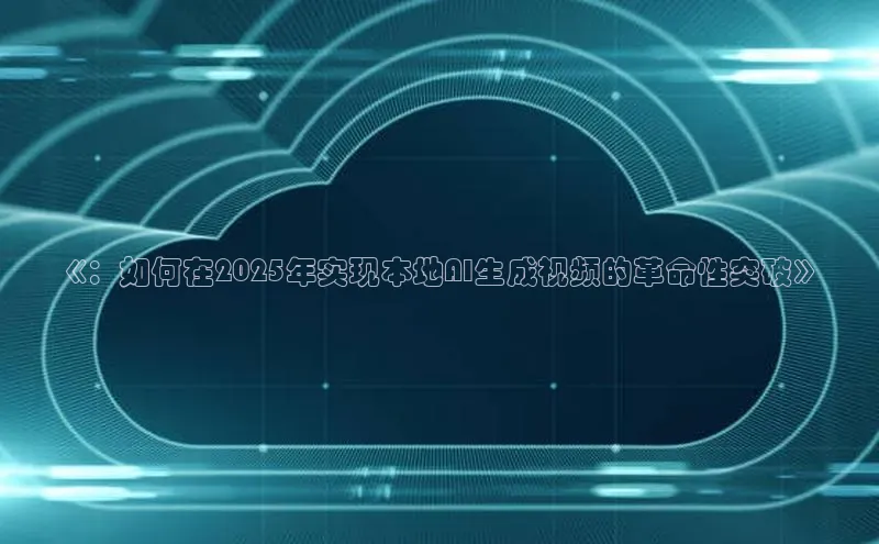 《：如何在2025年实现本地AI生成视频的革命性突破》