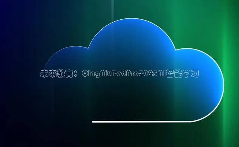 未来教育：QingNiuPadPro2025AI智能学习